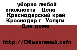 уборка любой сложности › Цена ­ 30 - Краснодарский край, Краснодар г. Услуги » Для дома   